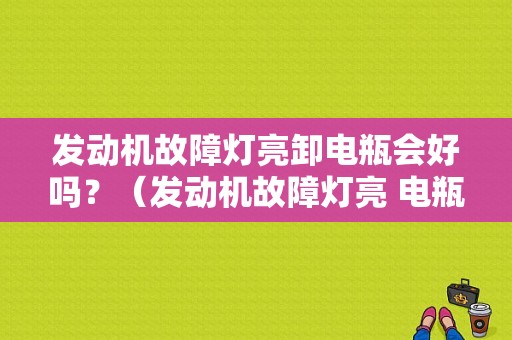 发动机故障灯亮卸电瓶会好吗？（发动机故障灯亮 电瓶）-图1