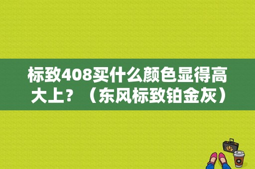 标致408买什么颜色显得高大上？（东风标致铂金灰）-图1