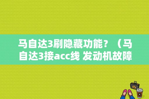 马自达3刷隐藏功能？（马自达3接acc线 发动机故障灯亮）-图1
