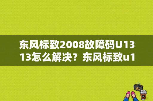 东风标致2008故障码U1313怎么解决？东风标致u1313故障维修-图1
