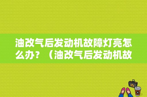 油改气后发动机故障灯亮怎么办？（油改气后发动机故障灯亮）-图1