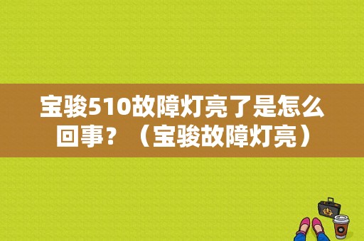 宝骏510故障灯亮了是怎么回事？（宝骏故障灯亮）-图1