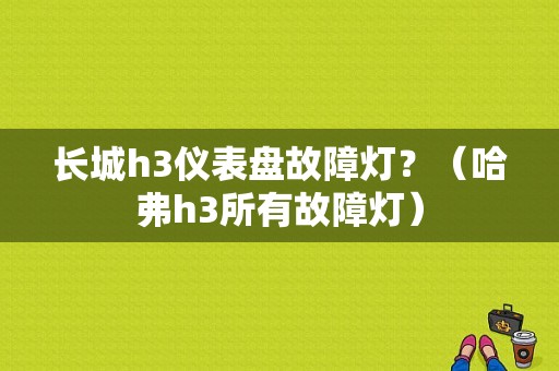 长城h3仪表盘故障灯？（哈弗h3所有故障灯）-图1
