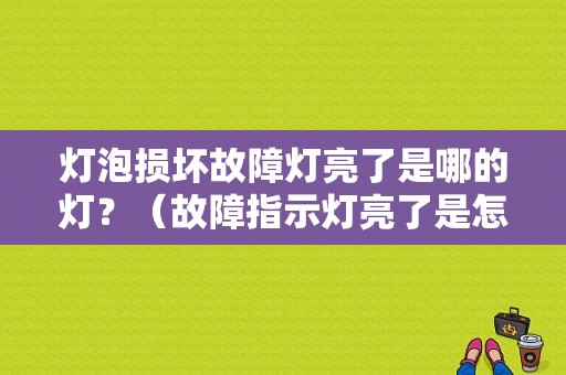 灯泡损坏故障灯亮了是哪的灯？（故障指示灯亮了是怎么回事）-图1