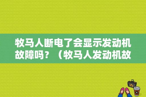 牧马人断电了会显示发动机故障吗？（牧马人发动机故障灯）-图1