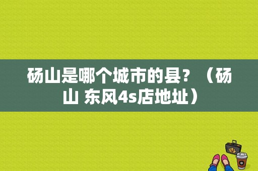 砀山是哪个城市的县？（砀山 东风4s店地址）-图1