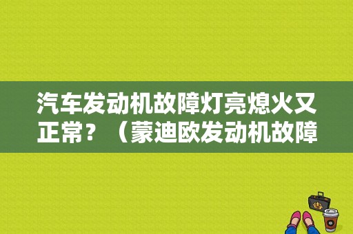 汽车发动机故障灯亮熄火又正常？（蒙迪欧发动机故障灯亮 行驶正常）-图1
