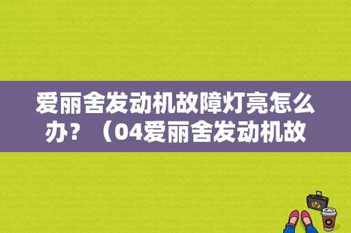 爱丽舍发动机故障灯亮怎么办？（04爱丽舍发动机故障灯亮）-图1