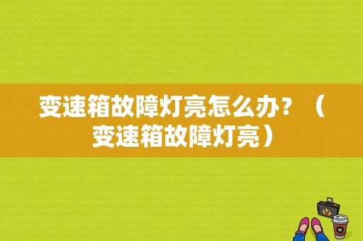 变速箱故障灯亮怎么办？（变速箱故障灯亮）-图1