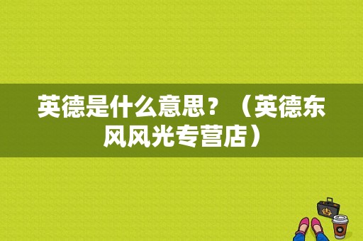 英德是什么意思？（英德东风风光专营店）-图1