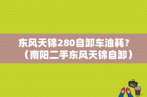 东风天锦280自卸车油耗？（南阳二手东风天锦自卸）-图1
