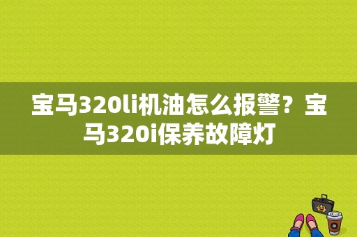 宝马320li机油怎么报警？宝马320i保养故障灯-图1