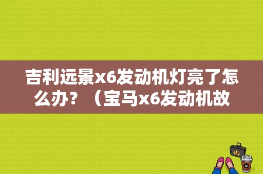 吉利远景x6发动机灯亮了怎么办？（宝马x6发动机故障灯）-图1