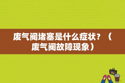 废气阀堵塞是什么症状？（废气阀故障现象）-图1