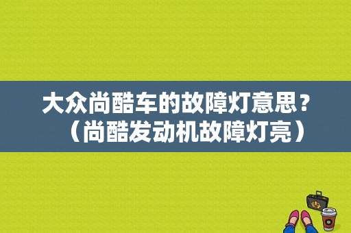 大众尚酷车的故障灯意思？（尚酷发动机故障灯亮）-图1