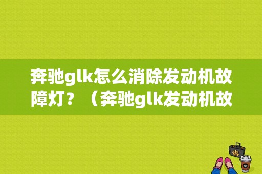 奔驰glk怎么消除发动机故障灯？（奔驰glk发动机故障灯）-图1