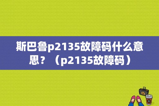 斯巴鲁p2135故障码什么意思？（p2135故障码）-图1