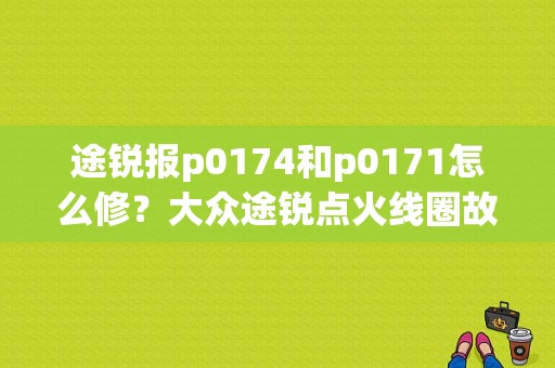 途锐报p0174和p0171怎么修？大众途锐点火线圈故障-图1