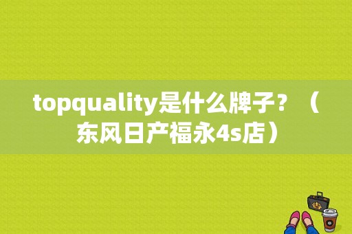 topquality是什么牌子？（东风日产福永4s店）-图1
