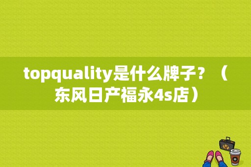 topquality是什么牌子？（东风日产福永4s店）-图1