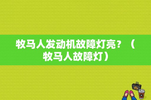 牧马人发动机故障灯亮？（牧马人故障灯）-图1