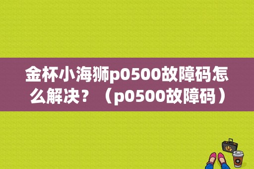 金杯小海狮p0500故障码怎么解决？（p0500故障码）-图1