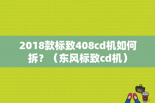 2018款标致408cd机如何拆？（东风标致cd机）-图1