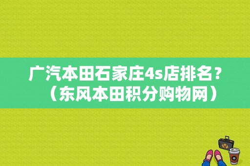广汽本田石家庄4s店排名？（东风本田积分购物网）-图1