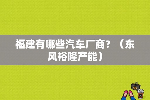 福建有哪些汽车厂商？（东风裕隆产能）-图1