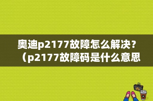 奥迪p2177故障怎么解决？（p2177故障码是什么意思）-图1