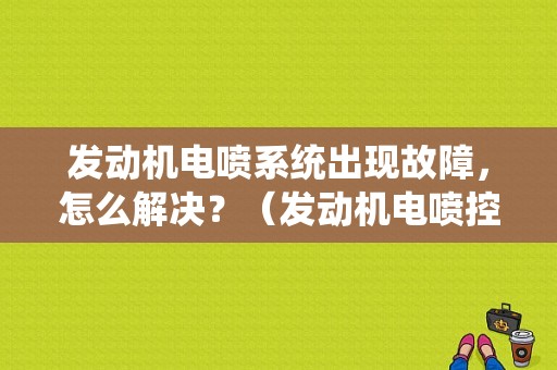 发动机电喷系统出现故障，怎么解决？（发动机电喷控制系统故障）-图1