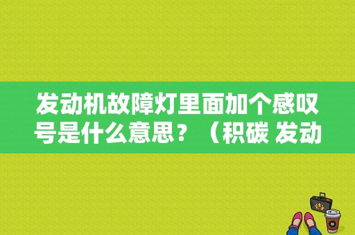 发动机故障灯里面加个感叹号是什么意思？（积碳 发动机故障灯）-图1