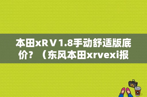 本田xRⅤ1.8手动舒适版底价？（东风本田xrvexi报价）-图1