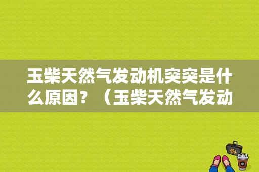 玉柴天然气发动机突突是什么原因？（玉柴天然气发动机故障）-图1