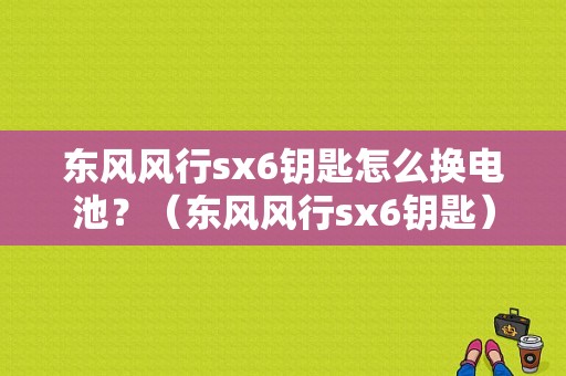 东风风行sx6钥匙怎么换电池？（东风风行sx6钥匙）-图1