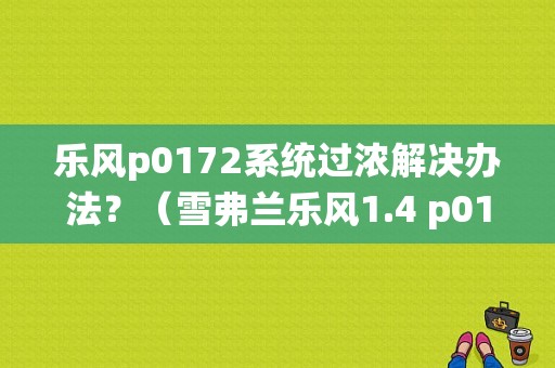 乐风p0172系统过浓解决办法？（雪弗兰乐风1.4 p0172故障）-图1
