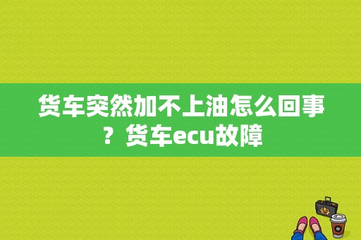 货车突然加不上油怎么回事？货车ecu故障-图1