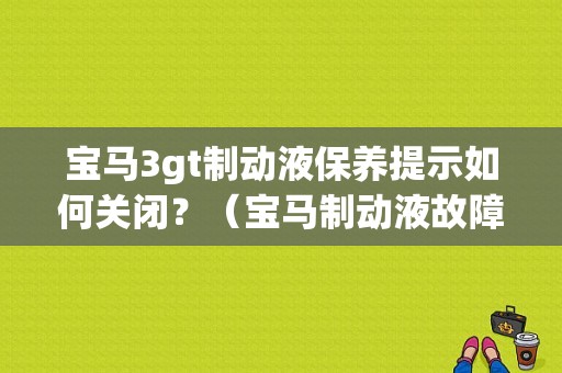 宝马3gt制动液保养提示如何关闭？（宝马制动液故障灯）-图1