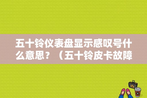 五十铃仪表盘显示感叹号什么意思？（五十铃皮卡故障灯）-图1