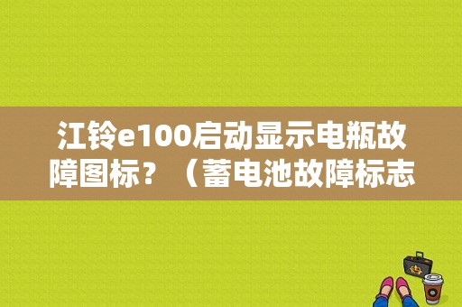 江铃e100启动显示电瓶故障图标？（蓄电池故障标志）-图1