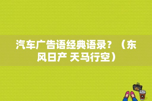 汽车广告语经典语录？（东风日产 天马行空）-图1