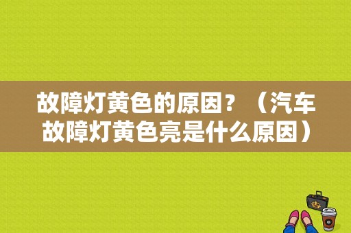 故障灯黄色的原因？（汽车故障灯黄色亮是什么原因）-图1