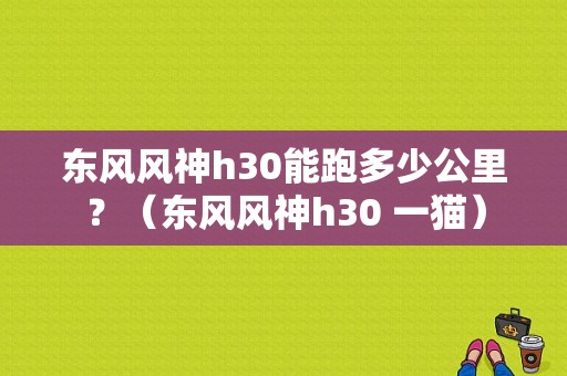 东风风神h30能跑多少公里？（东风风神h30 一猫）-图1