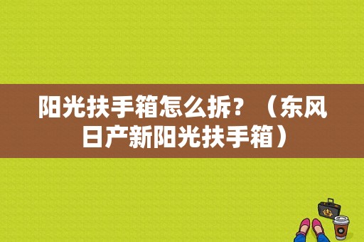 阳光扶手箱怎么拆？（东风日产新阳光扶手箱）-图1