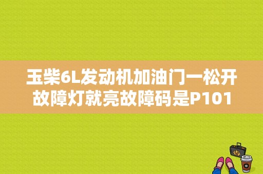 玉柴6L发动机加油门一松开故障灯就亮故障码是P1014燃油控制器超过最大值是什么原因？（故障码 燃油质量）-图1