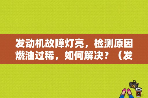 发动机故障灯亮，检测原因燃油过稀，如何解决？（发动机故障码 燃油质量）-图1