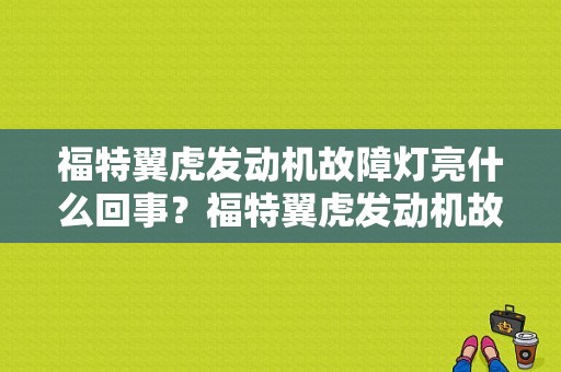 福特翼虎发动机故障灯亮什么回事？福特翼虎发动机故障灯突然亮起-图1