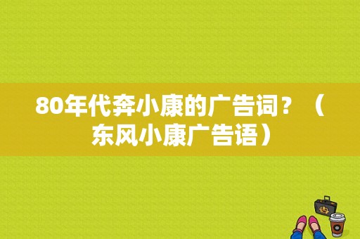 80年代奔小康的广告词？（东风小康广告语）-图1