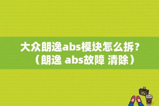 大众朗逸abs模块怎么拆？（朗逸 abs故障 清除）-图1