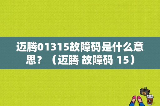 迈腾01315故障码是什么意思？（迈腾 故障码 15）-图1